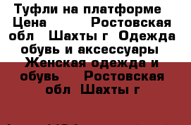 Туфли на платформе › Цена ­ 250 - Ростовская обл., Шахты г. Одежда, обувь и аксессуары » Женская одежда и обувь   . Ростовская обл.,Шахты г.